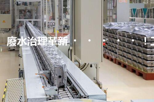 廢水治理革新！工廠廢水處理站為何成為環(huán)保利器？